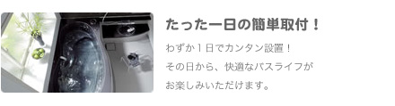 たった一日の簡単取付！わずか１日でカンタン設置！
               その日から、快適なバスライフがお楽しみいただけます。